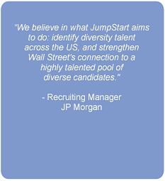 We believe in what JumpStart aims to do: identify diversity talent across the US, and strengthen Wall Street's connection to a highly talented pool of diverse candidates.